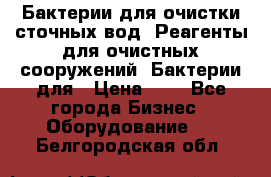 Бактерии для очистки сточных вод. Реагенты для очистных сооружений. Бактерии для › Цена ­ 1 - Все города Бизнес » Оборудование   . Белгородская обл.